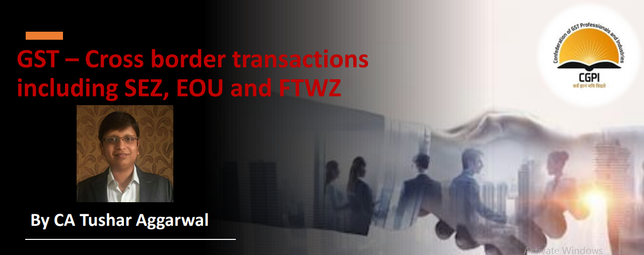 GST – Cross Border Transactions Including SEZ, EOU and FTWZ