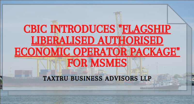 CBIC Introduces "Flagship Liberalised Authorised Economic Operator Package" For MSMEs