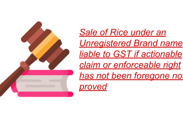 Sale of Rice under an Unregistered Brand name liable to GST if actionable claim or enforceable right has not been foregone not proved