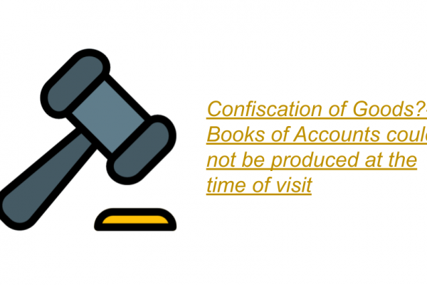 Confiscation of Goods?- Books of Accounts could not be produced at the time of visit
