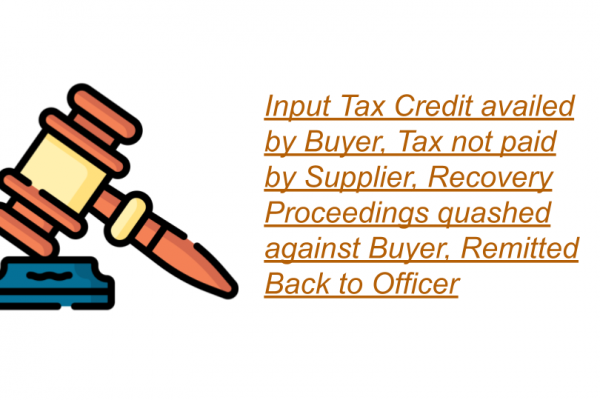 Input Tax Credit availed by Buyer, Tax not paid by Supplier, Recovery Proceedings quashed against Buyer, Remitted Back to Officer