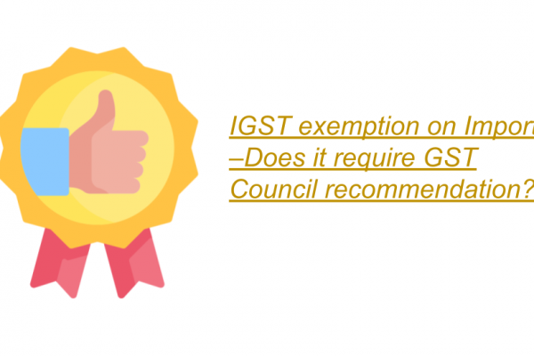 IGST exemption on Imports –Does it require GST Council recommendation?