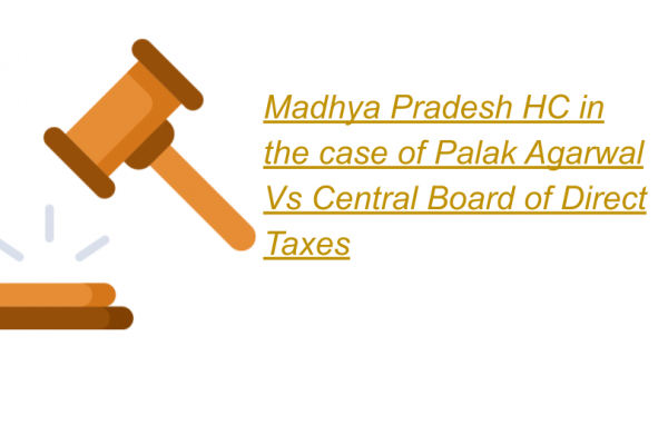 Madhya Pradesh HC in the case of Palak Agarwal Vs Central Board of Direct Taxes