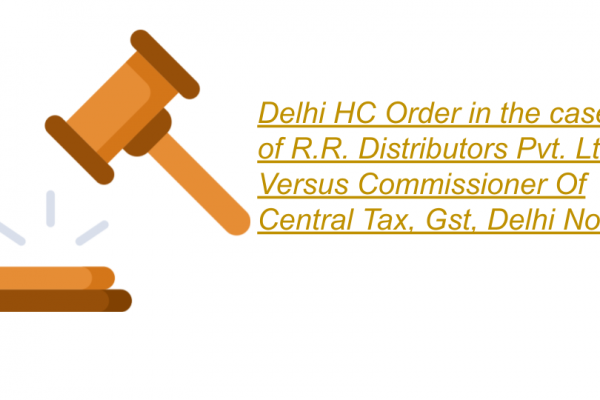 Delhi HC Order in the case of R.R. Distributors Pvt. Ltd. Versus Commissioner Of Central Tax, Gst, Delhi North