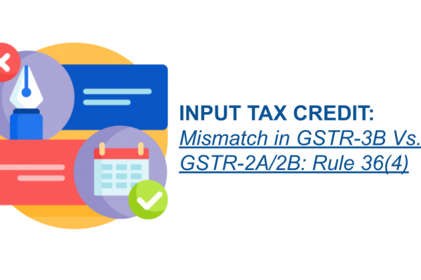 INPUT TAX CREDIT: Mismatch in GSTR-3B Vs. GSTR-2A/2B: Rule 36(4)