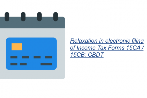 Relaxation in electronic filing of Income Tax Forms 15CA / 15CB: CBDT