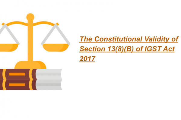 The Constitutional Validity of Section 13(8)(B) of IGST Act 2017