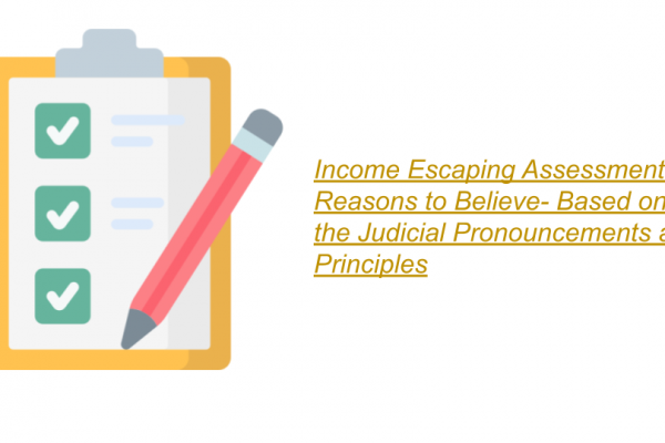 Income Escaping Assessment, Reasons to Believe- Based on the Judicial Pronouncements and Principles
