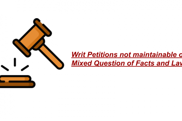 Writ Petitions not maintainable on Mixed Question of Facts and Law
