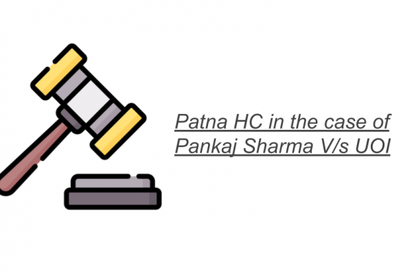 Patna HC in the case of Pankaj Sharma V/s UOI