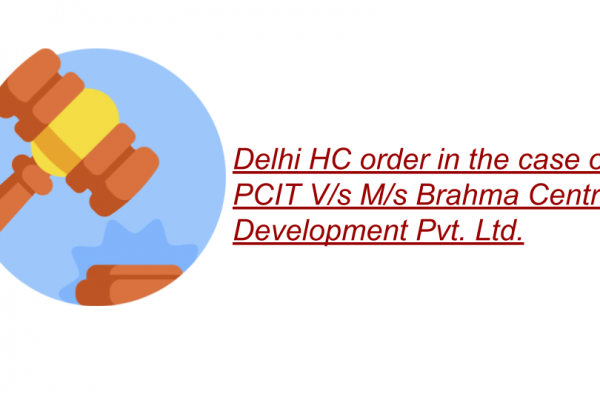 Delhi HC order in the case of PCIT V/s M/s Brahma Centre Development Pvt. Ltd.