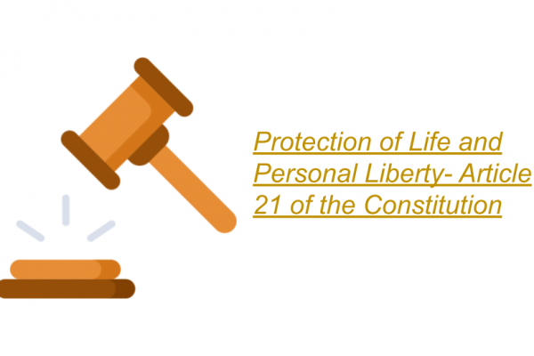 Protection of Life and Personal Liberty- Article 21 of the Constitution