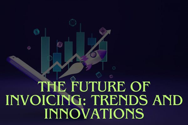 The Future of Invoicing Trends and Innovations